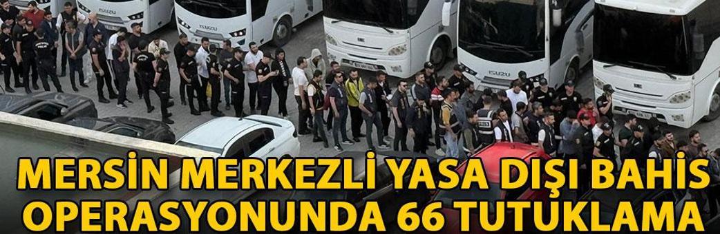 Mersin merkezli yasa dışı bahis operasyonunda 66 tutuklama