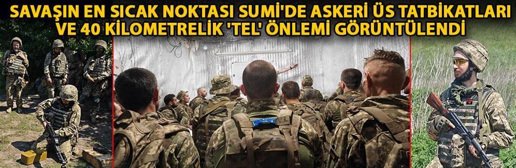 Savaşın en sıcak noktası Sumi'de askeri üs tatbikatları ve 40 kilometrelik 'tel' önlemi görüntülendi