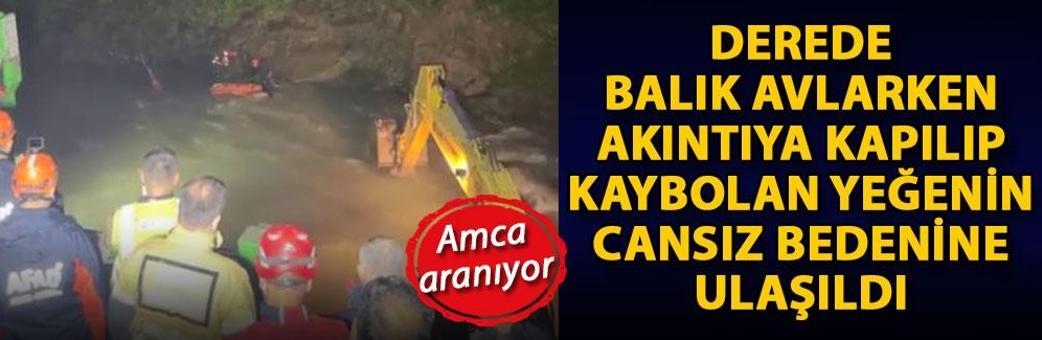 Derede balık avlarken akıntıya kapılıp, kaybolan yeğenin cansız bedenine ulaşıldı; amca aranıyor