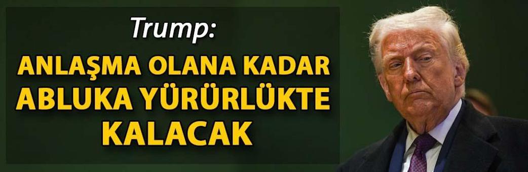 Trump: Anlaşma olana kadar abluka yürürlükte kalacak