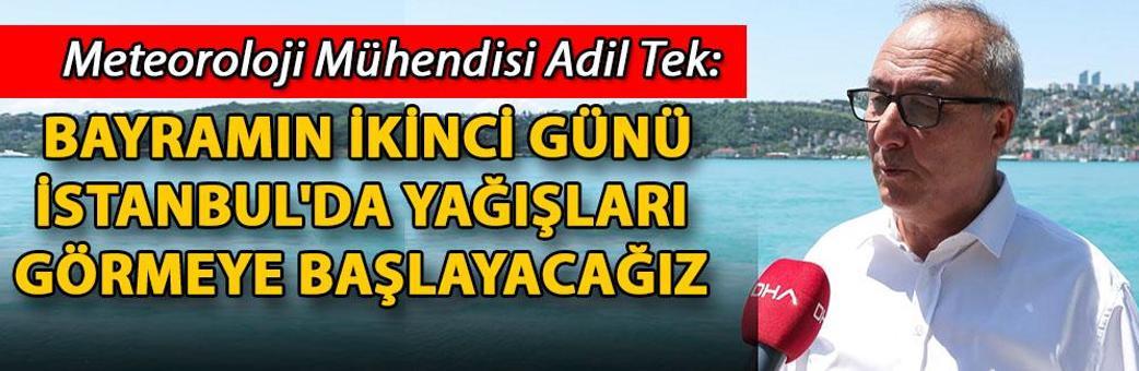 Meteoroloji Mühendisi Adil Tek: Bayramın ikinci günü İstanbul'da yağışları görmeye başlayacağız