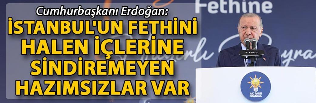 Cumhurbaşkanı Erdoğan: İstanbul'un fethini halen içlerine sindiremeyen hazımsızlar var
