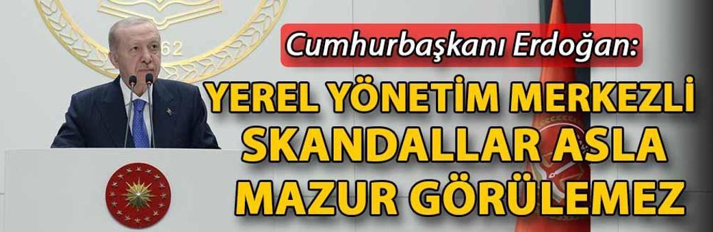 Cumhurbaşkanı Erdoğan: Yerel yönetim merkezli skandallar asla mazur görülemez