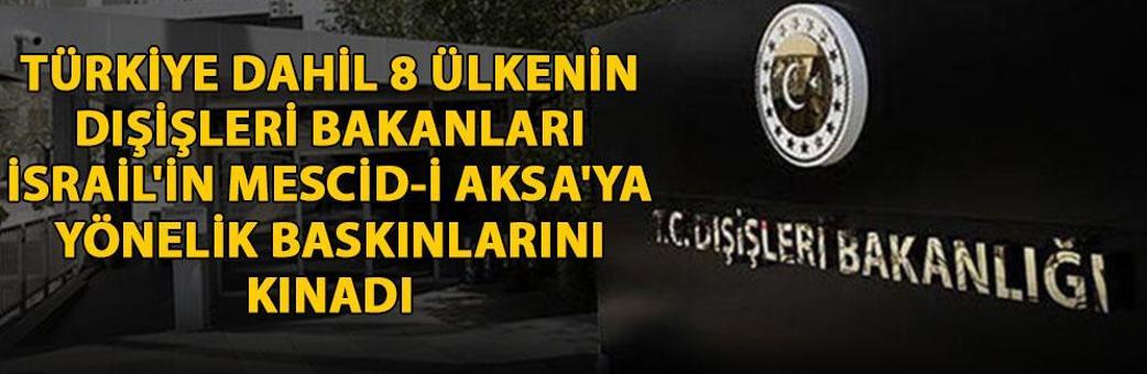 Türkiye dahil 8 ülkenin dışişleri bakanları, İsrail'in Mescid-i Aksa'ya yönelik baskınlarını kınadı