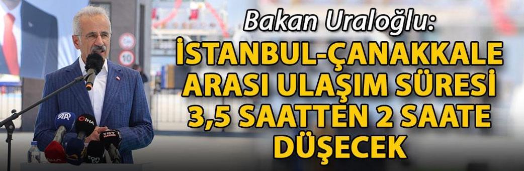 Bakan Uraloğlu: İstanbul-Çanakkale arası ulaşım süresi 3,5 saatten 2 saate düşecek