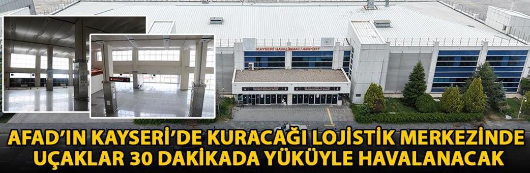 AFAD’ın Kayseri’de kuracağı lojistik merkezinde uçaklar 30 dakikada yüküyle havalanacak