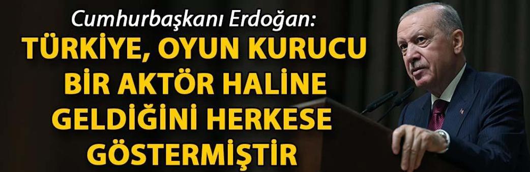 Cumhurbaşkanı Erdoğan: Türkiye, oyun kurucu bir aktör haline geldiğini herkese göstermiştir