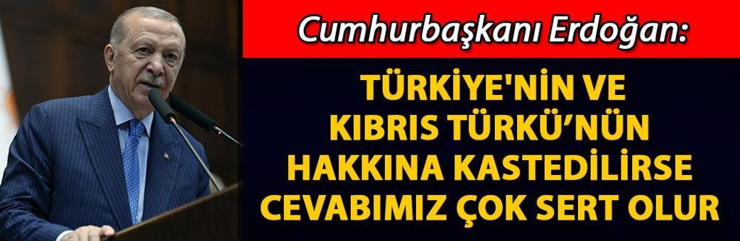 Cumhurbaşkanı Erdoğan: Türkiye'nin ve Kıbrıs Türkü’nün hakkına kastedilirse cevabımız çok sert olur