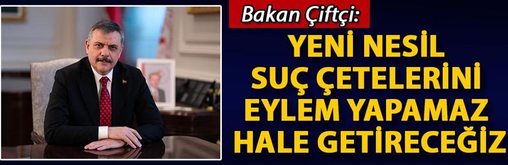 Bakan Çiftçi: Yeni nesil suç çetelerini eylem yapamaz hale getireceğiz