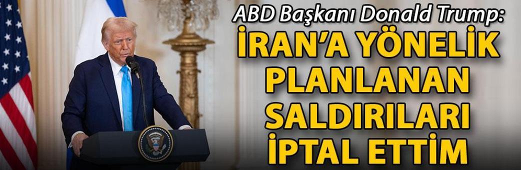 Trump: İran’a yönelik planlanan saldırıları iptal ettim