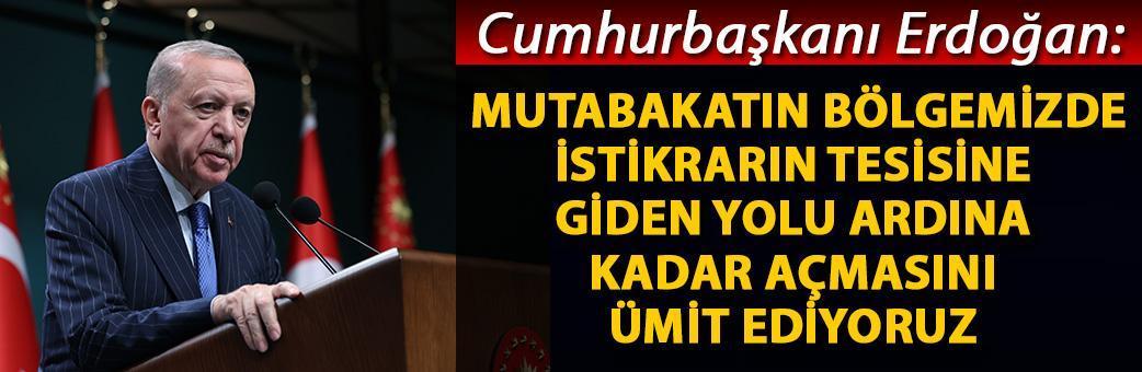 Cumhurbaşkanı Erdoğan: Mutabakatın bölgemizde istikrarın tesisine giden yolu ardına kadar açmasını ümit ediyoruz