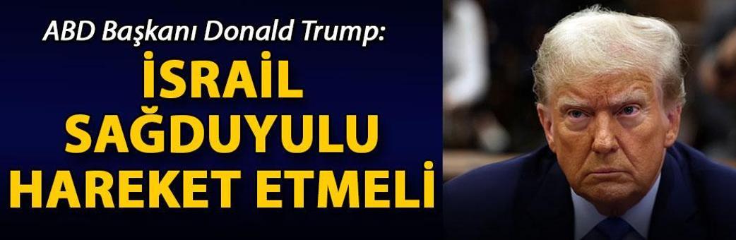 Trump: İsrail sağduyulu hareket etmeli