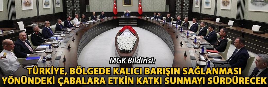MGK Bildirisi: Türkiye, bölgede kalıcı barışın sağlanması yönündeki çabalara etkin katkı sunmayı sürdürecek