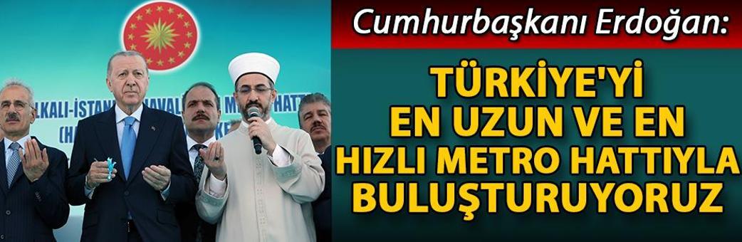 Cumhurbaşkanı Erdoğan: Türkiye'yi en uzun ve en hızlı metro hattıyla buluşturuyoruz