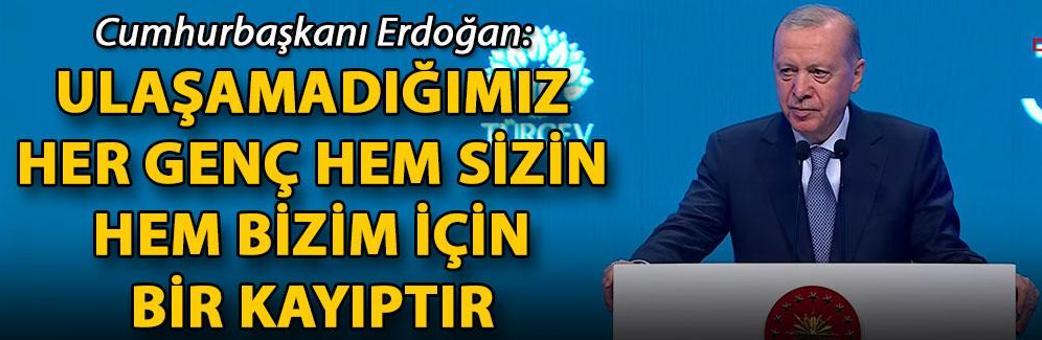 Cumhurbaşkanı Erdoğan: Ulaşamadığımız her genç hem sizin hem bizim için bir kayıptır