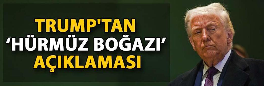Trump'tan ‘Hürmüz Boğazı’ açıklaması