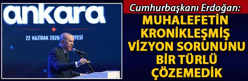 Cumhurbaşkanı Erdoğan: Muhalefetin kronikleşmiş vizyon sorununu bir türlü çözemedik
