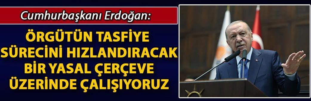 Cumhurbaşkanı Erdoğan: Örgütün tasfiye sürecini hızlandıracak bir yasal çerçeve üzerinde çalışıyoruz