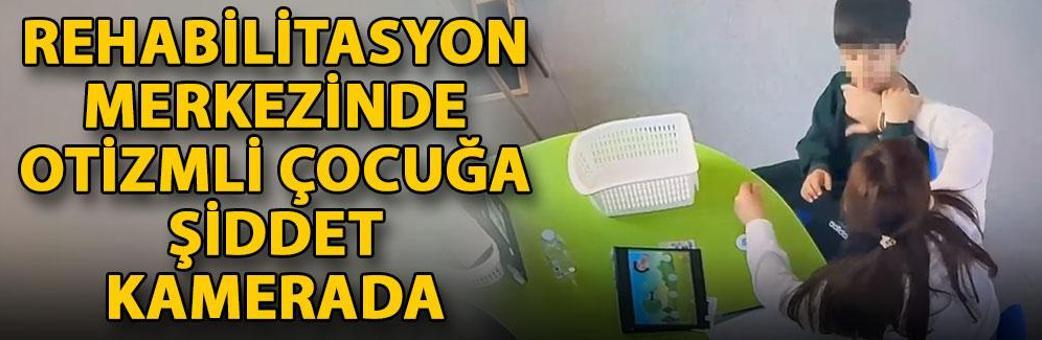 Rehabilitasyon merkezinde otizmli çocuğa şiddet kamerada