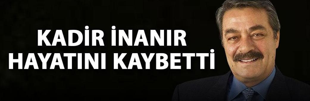 Kadir İnanır hayatını kaybetti