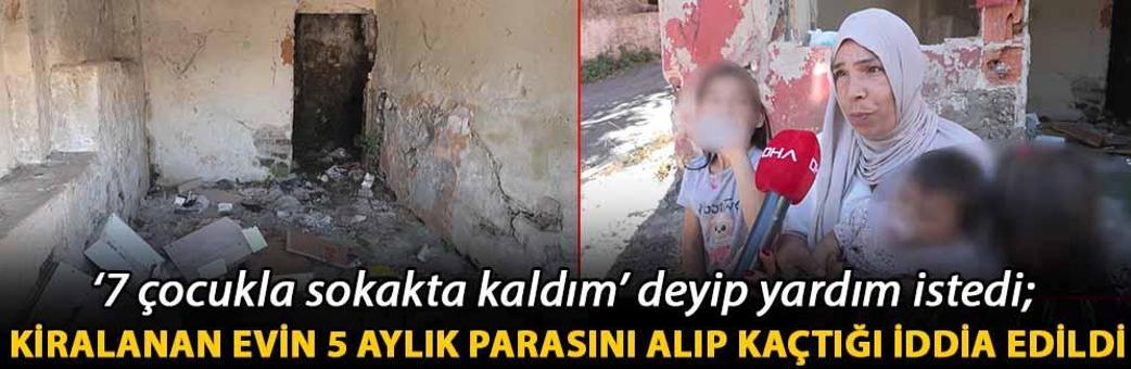 ‘7 çocukla sokakta kaldım’ deyip yardım istedi; kiralanan evin 5 aylık parasını alıp kaçtığı iddia edildi