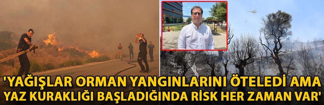 'Yağışlar orman yangınlarını öteledi ama yaz kuraklığı başladığında risk her zaman var'