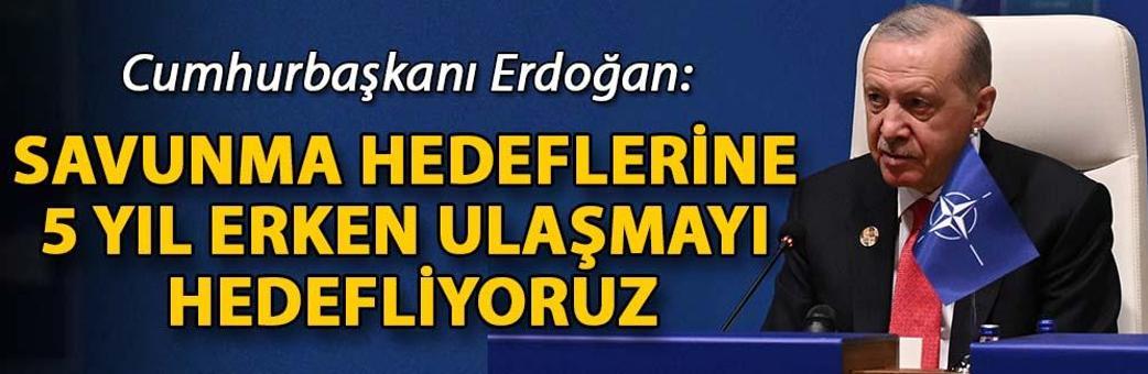 Cumhurbaşkanı Erdoğan: Savunma hedeflerine 5 yıl erken ulaşmayı hedefliyoruz