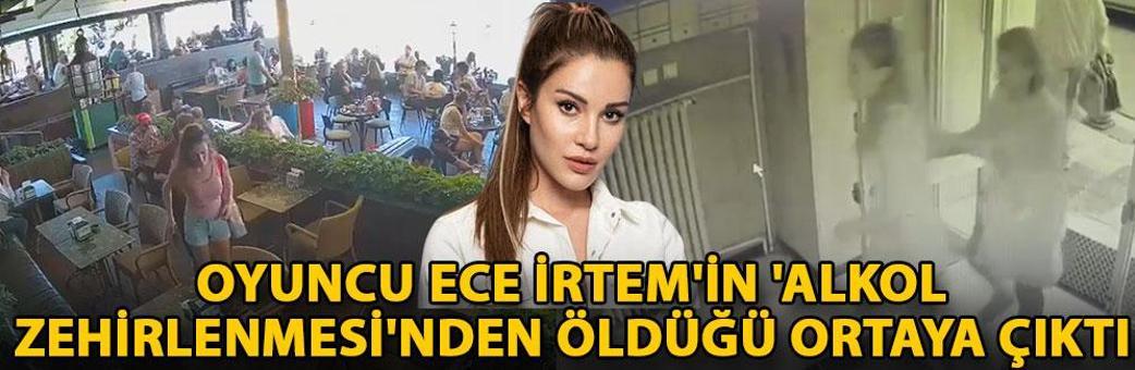 Oyuncu Ece İrtem'in 'Alkol zehirlenmesi'nden öldüğü ortaya çıktı