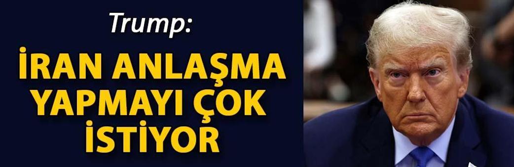 Trump: İran anlaşma yapmayı çok istiyor