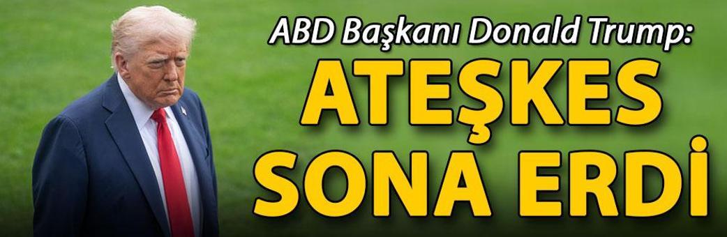 Trump: Ateşkes sona erdi