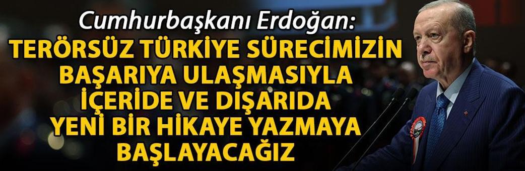 Cumhurbaşkanı Erdoğan: Terörsüz Türkiye sürecimizin başarıya ulaşmasıyla içeride ve dışarıda yeni bir hikaye yazmaya başlayacağız