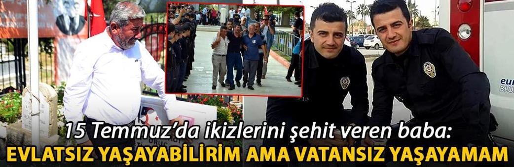 15 Temmuz’da ikizlerini şehit veren baba: Evlatsız yaşayabilirim ama vatansız yaşayamam