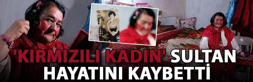 'Kırmızılı kadın' Sultan, hayatını kaybetti