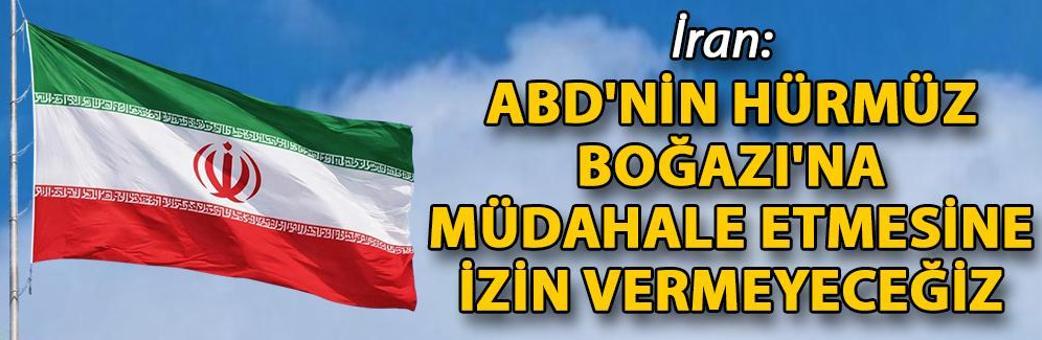 İran: ABD'nin Hürmüz Boğazı'na müdahale etmesine izin vermeyeceğiz