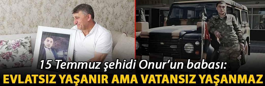 15 Temmuz şehidi Onur’un babası: Evlatsız yaşanır ama vatansız yaşanmaz