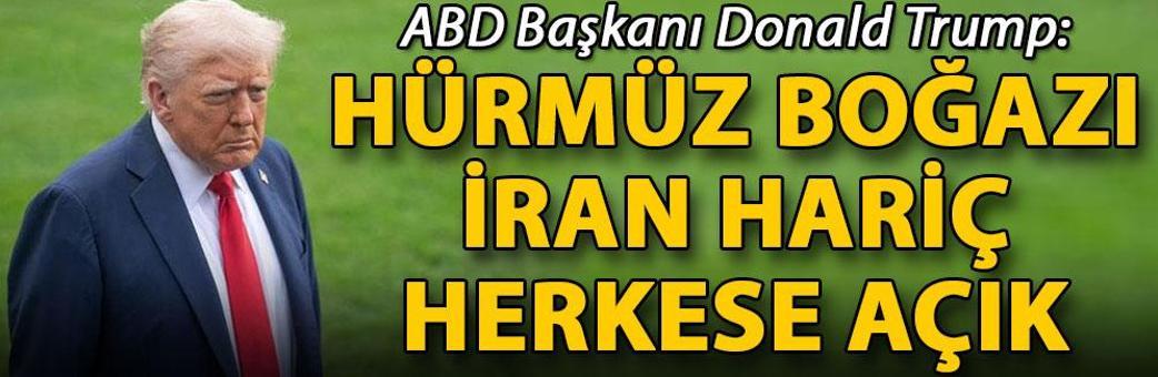 Trump: Hürmüz Boğazı İran hariç herkese açık