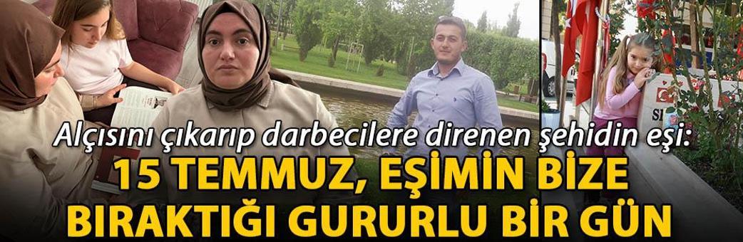 Alçısını çıkarıp darbecilere direnen şehidin eşi: 15 Temmuz, eşimin bize bıraktığı gururlu bir gün