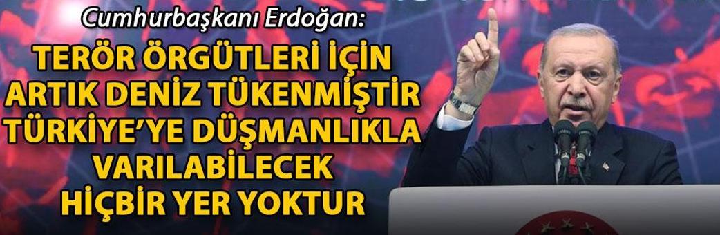 Cumhurbaşkanı Erdoğan: Terör örgütleri için artık deniz tükenmiştir, Türkiye’ye düşmanlıkla varılabilecek hiçbir yer yoktur