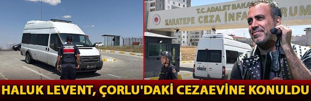 Haluk Levent, Çorlu'daki cezaevine konuldu