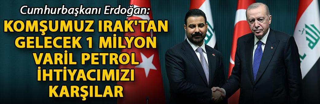 Cumhurbaşkanı Erdoğan: Komşumuz Irak'tan gelecek 1 milyon varil petrol ihtiyacımızı karşılar