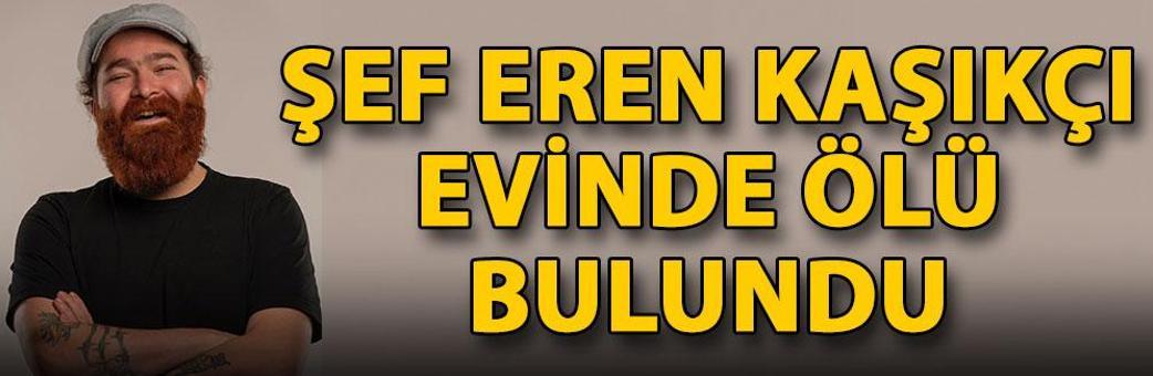 Şef Eren Kaşıkçı evinde ölü bulundu