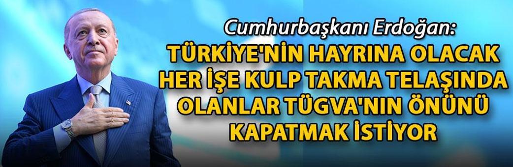 Cumhurbaşkanı Erdoğan: Türkiye'nin hayrına olacak her işe kulp takma telaşında olanlar TÜGVA'nın önünü kapatmak istiyor