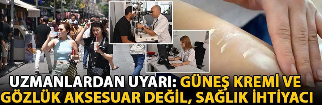 Uzmanlardan uyarı: Güneş kremi ve gözlük aksesuar değil, sağlık ihtiyacı
