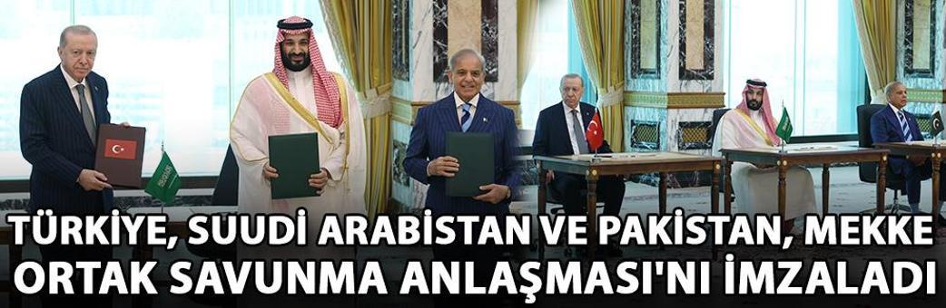 Türkiye, Suudi Arabistan ve Pakistan, Mekke Ortak Savunma Anlaşması'nı imzaladı