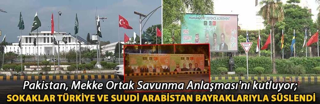 Pakistan, Mekke Ortak Savunma Anlaşması'nı kutluyor; sokaklar Türkiye ve Suudi Arabistan bayraklarıyla süslendi