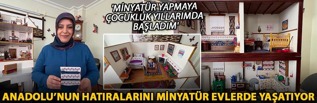 Anadolu’nun hatıralarını minyatür evlerde yaşatıyor