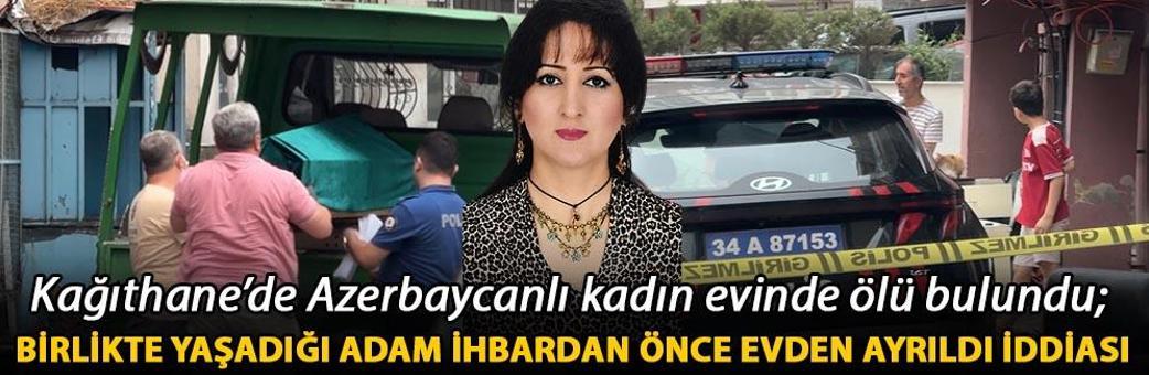 Kağıthane’de Azerbaycanlı kadın evinde ölü bulundu; birlikte yaşadığı adam ihbardan önce evden ayrıldı iddiası