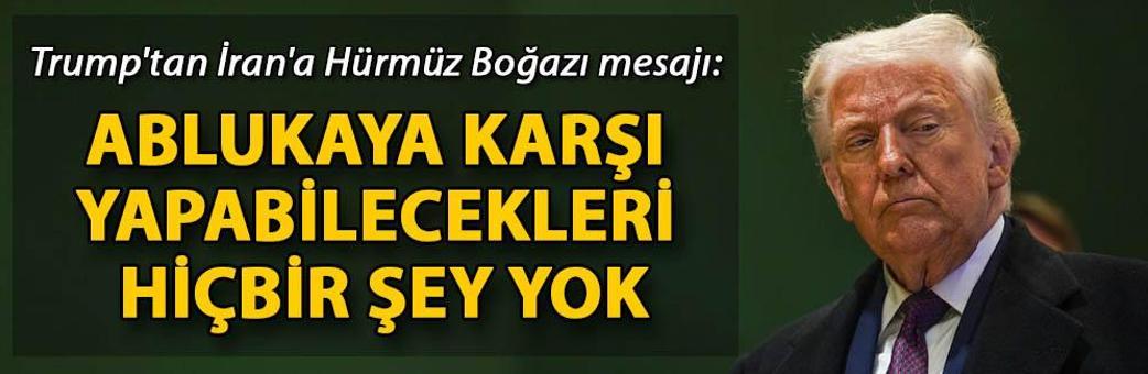 Trump'tan İran'a Hürmüz Boğazı mesajı: Ablukaya karşı yapabilecekleri hiçbir şey yok