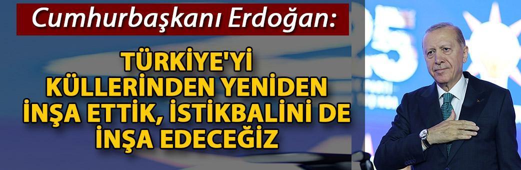 Cumhurbaşkanı Erdoğan: Türkiye'yi küllerinden yeniden inşa ettik, istikbalini de inşa edeceğiz