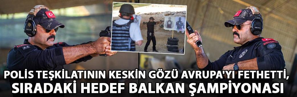 Polis teşkilatının keskin gözü Avrupa'yı fethetti, sıradaki hedef Balkan Şampiyonası
